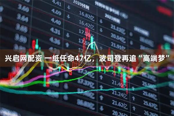 兴启网配资 一纸任命47亿，波司登再追“高端梦”