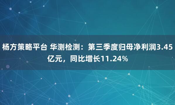 杨方策略平台 华测检测：第三季度归母净利润3.45亿元，同比增长11.24%