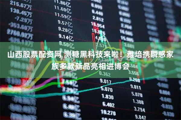 山西股票配资网 测糖黑科技来啦！雅培携瞬感家族多款新品亮相进博会