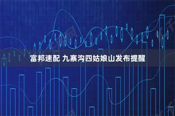 富邦速配 九寨沟四姑娘山发布提醒