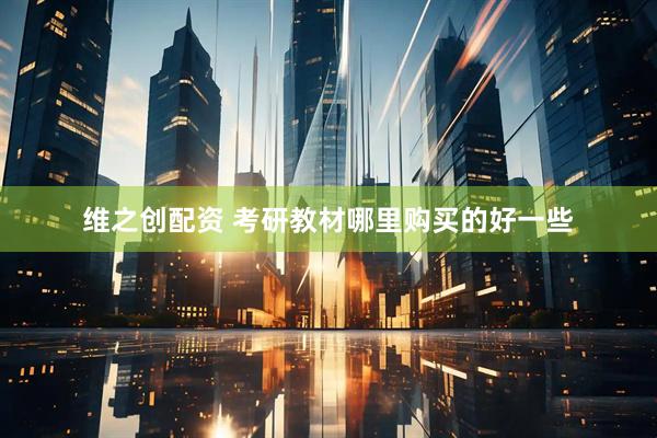 维之创配资 考研教材哪里购买的好一些