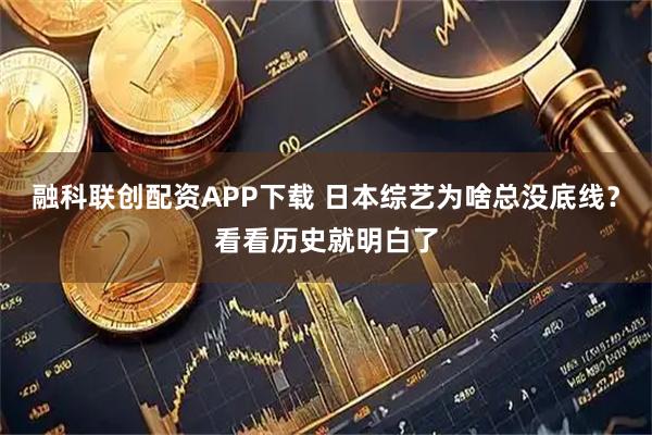 融科联创配资APP下载 日本综艺为啥总没底线？看看历史就明白了