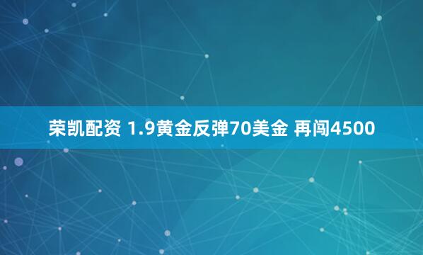 荣凯配资 1.9黄金反弹70美金 再闯4500