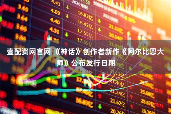 壹配资网官网 《神话》创作者新作《阿尔比恩大师》公布发行日期
