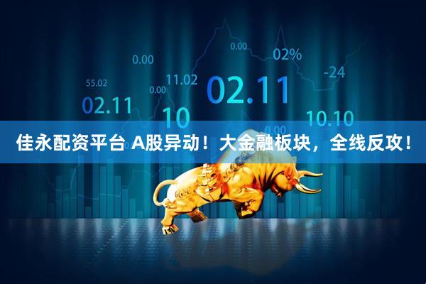 佳永配资平台 A股异动！大金融板块，全线反攻！